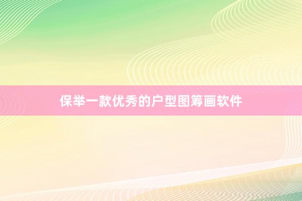 保举一款优秀的户型图筹画软件