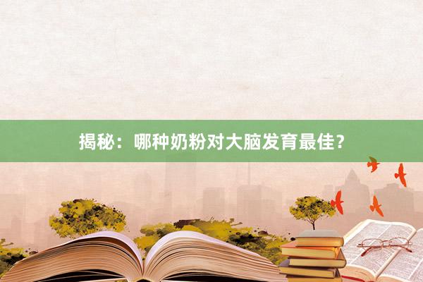 揭秘：哪种奶粉对大脑发育最佳？