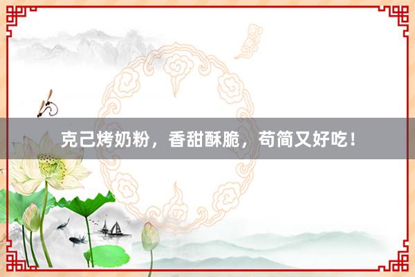 克己烤奶粉，香甜酥脆，苟简又好吃！