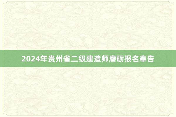 2024年贵州省二级建造师磨砺报名奉告