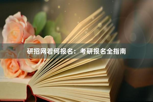 研招网若何报名：考研报名全指南