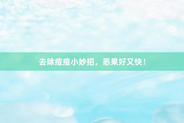 去除痘痘小妙招，恶果好又快！