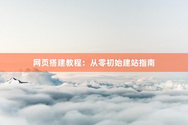 网页搭建教程：从零初始建站指南