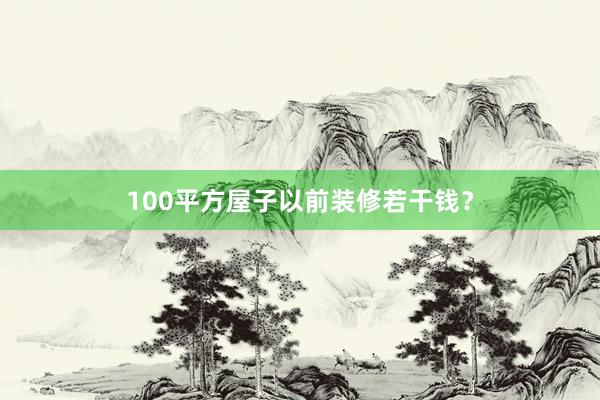 100平方屋子以前装修若干钱？
