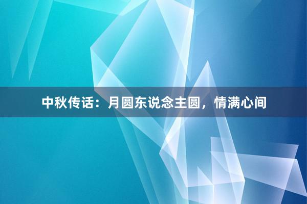 中秋传话：月圆东说念主圆，情满心间
