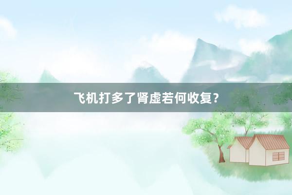 飞机打多了肾虚若何收复？