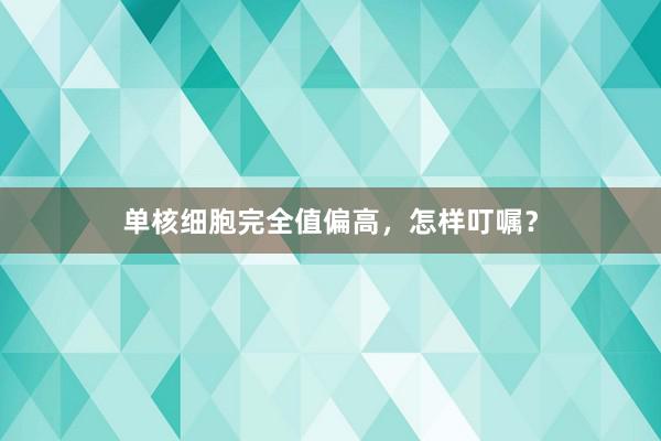 单核细胞完全值偏高，怎样叮嘱？