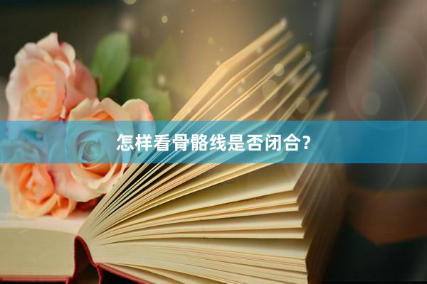 怎样看骨骼线是否闭合？